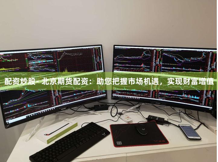 配資炒股- 北京期貨配資：助您把握市場(chǎng)機(jī)遇，實(shí)現(xiàn)財(cái)富增值