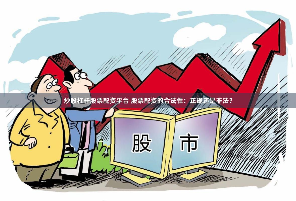 炒股杠桿股票配資平臺(tái) 股票配資的合法性：正規(guī)還是非法？