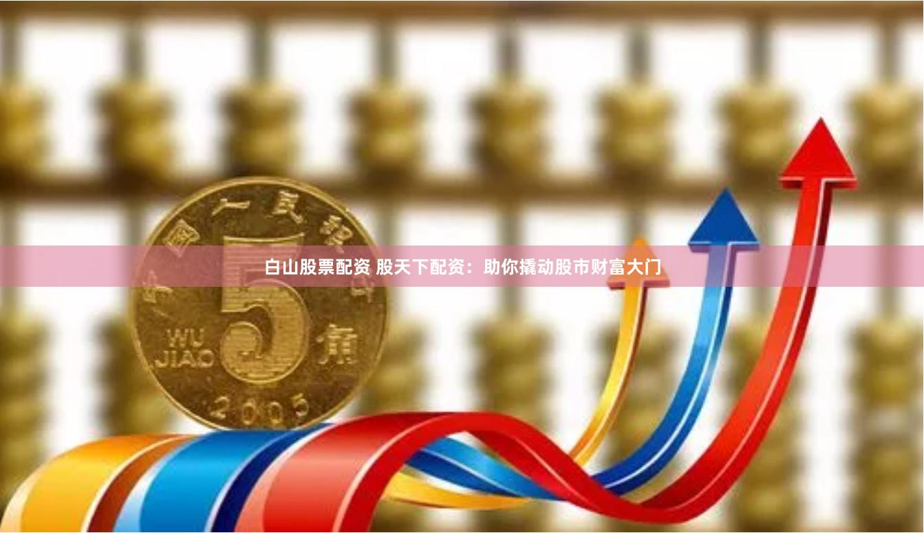 白山股票配資 股天下配資：助你撬動(dòng)股市財(cái)富大門