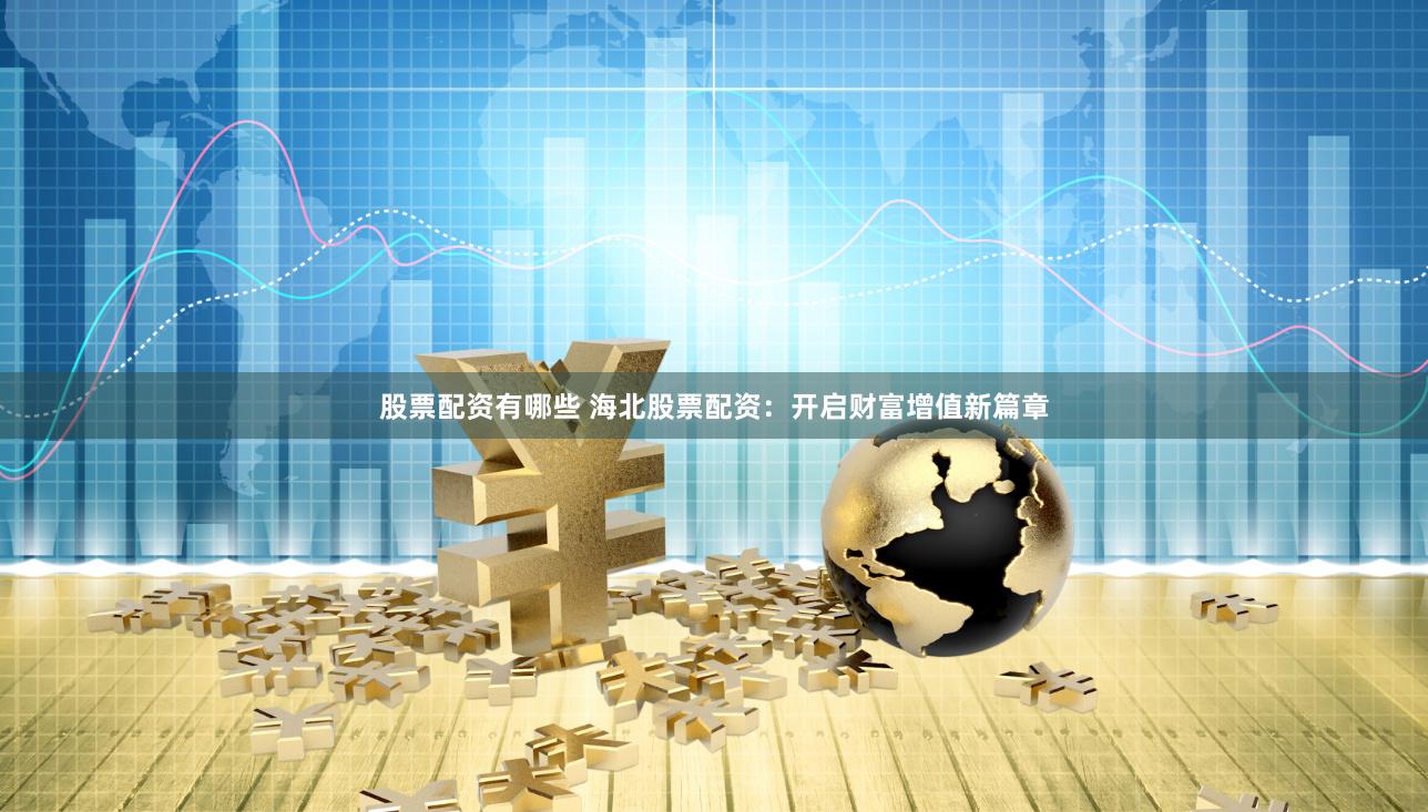 股票配資有哪些 海北股票配資：開啟財(cái)富增值新篇章