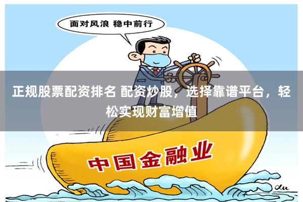 正規(guī)股票配資排名 配資炒股，選擇靠譜平臺(tái)，輕松實(shí)現(xiàn)財(cái)富增值