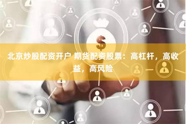 北京炒股配資開戶 期貨配資股票：高杠桿，高收益，高風險