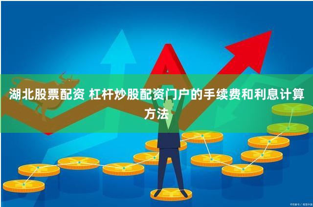 湖北股票配資 杠桿炒股配資門戶的手續(xù)費(fèi)和利息計(jì)算方法