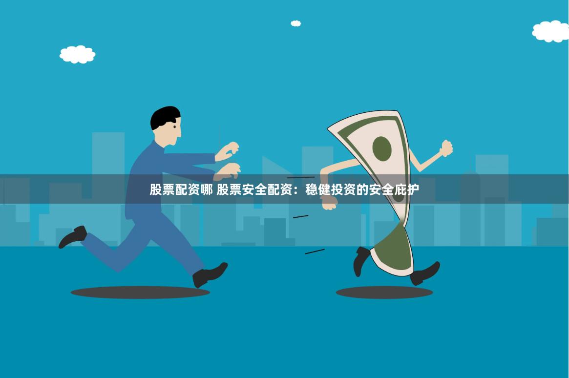 股票配資哪 股票安全配資：穩(wěn)健投資的安全庇護(hù)