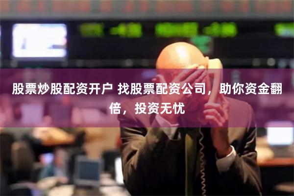 股票炒股配資開戶 找股票配資公司，助你資金翻倍，投資無憂