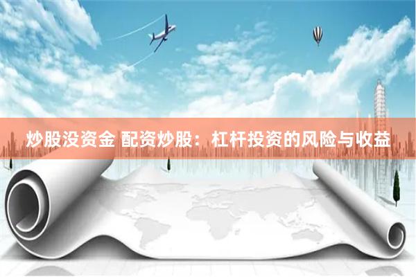 炒股沒資金 配資炒股：杠桿投資的風險與收益