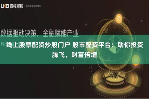 線上股票配資炒股門(mén)戶(hù) 股市配資平臺(tái)：助你投資騰飛，財(cái)富倍增