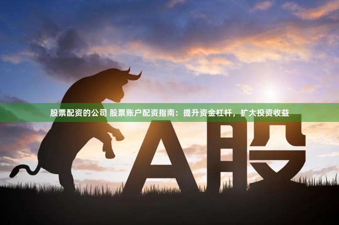 股票配資的公司 股票賬戶配資指南：提升資金杠桿，擴大投資收益