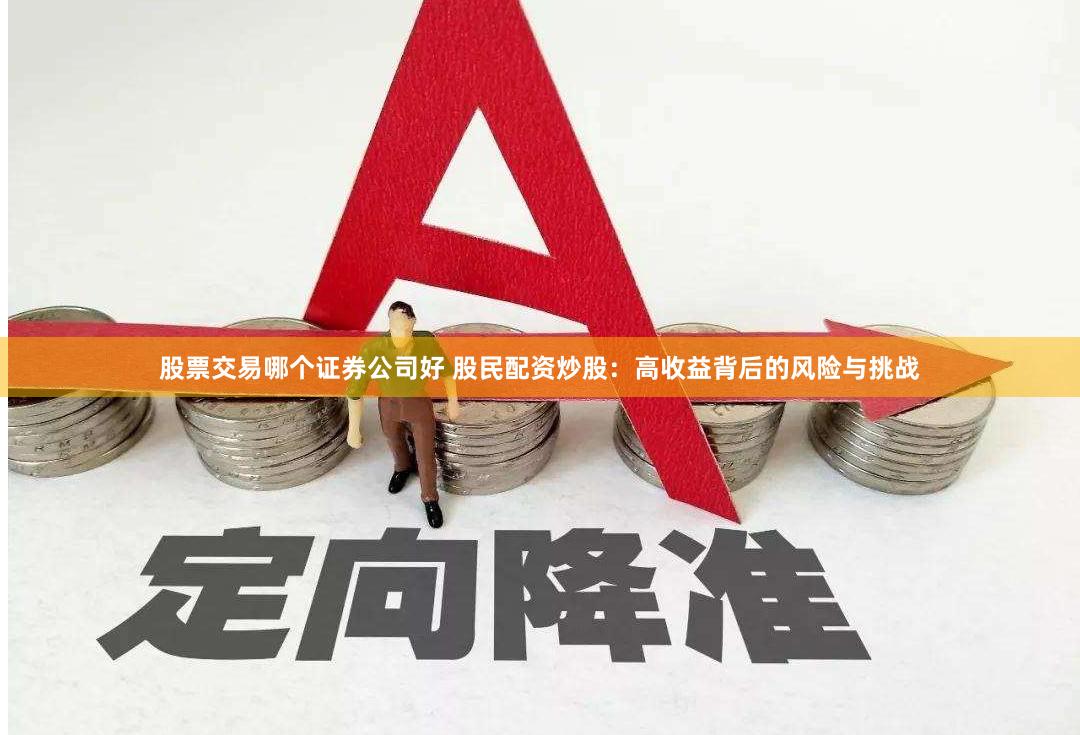 股票交易哪個(gè)證券公司好 股民配資炒股：高收益背后的風(fēng)險(xiǎn)與挑戰(zhàn)