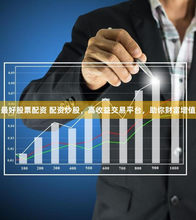 最好股票配資 配資炒股，高收益交易平臺(tái)，助你財(cái)富增值