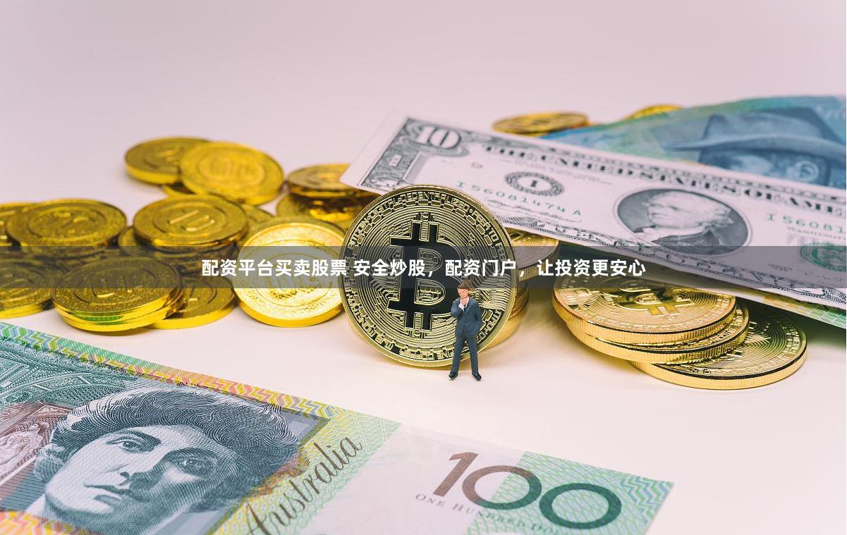 配資平臺買賣股票 安全炒股，配資門戶，讓投資更安心
