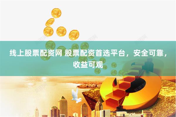 線(xiàn)上股票配資網(wǎng) 股票配資首選平臺(tái)，安全可靠，收益可觀(guān)