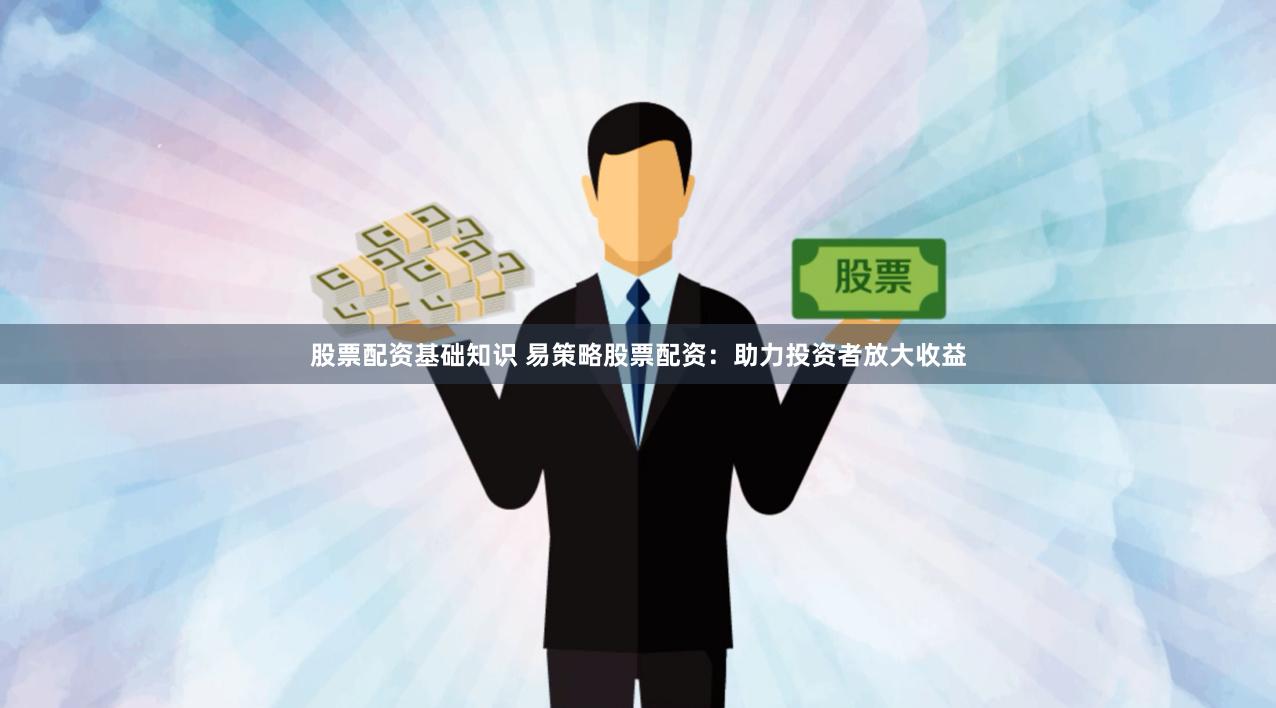 股票配資基礎(chǔ)知識 易策略股票配資：助力投資者放大收益