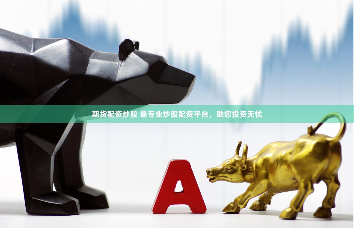 期貨配資炒股 最專業炒股配資平臺，助您投資無憂