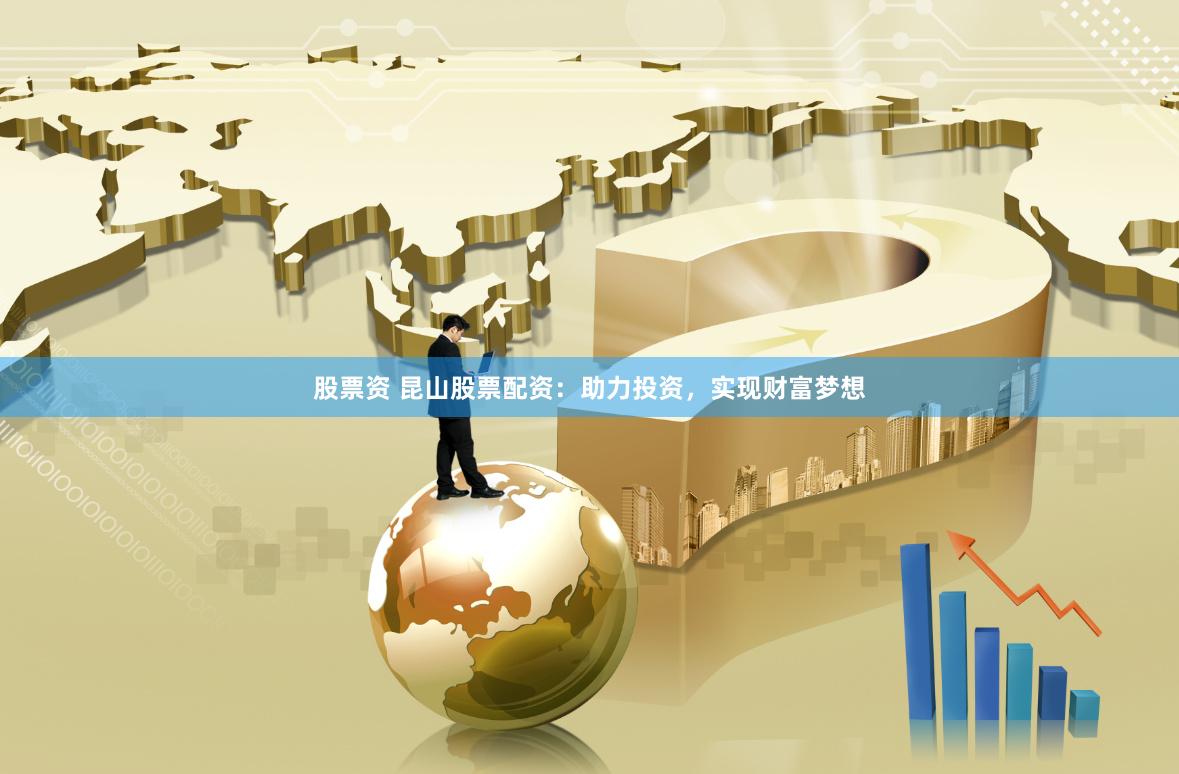 股票資 昆山股票配資：助力投資，實現財富夢想