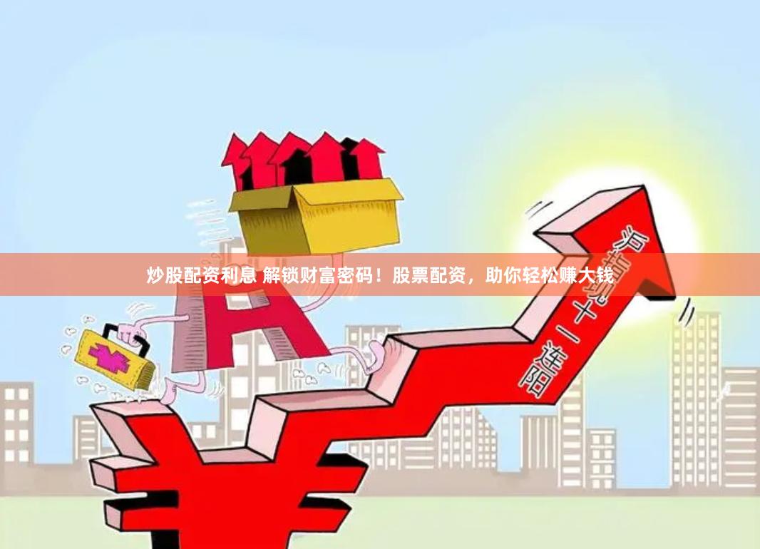 炒股配資利息 解鎖財富密碼！股票配資，助你輕松賺大錢