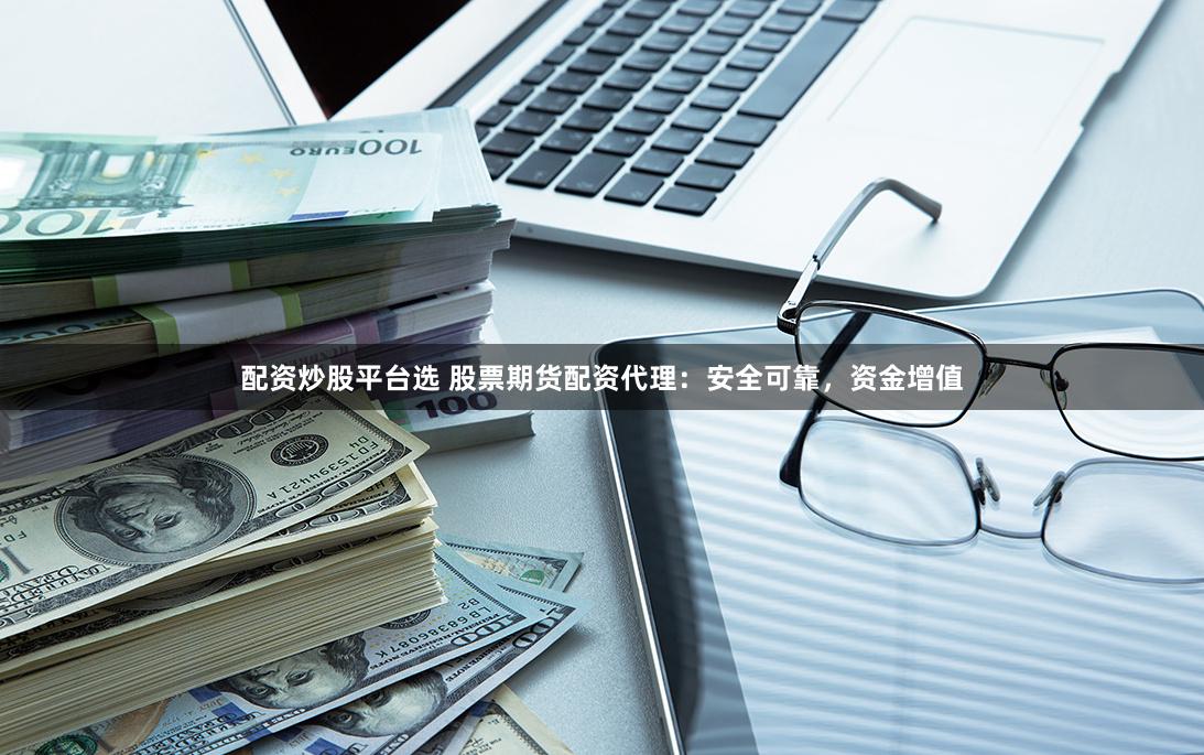 配資炒股平臺選 股票期貨配資代理：安全可靠，資金增值