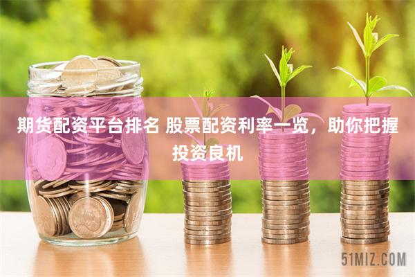 期貨配資平臺排名 股票配資利率一覽，助你把握投資良機