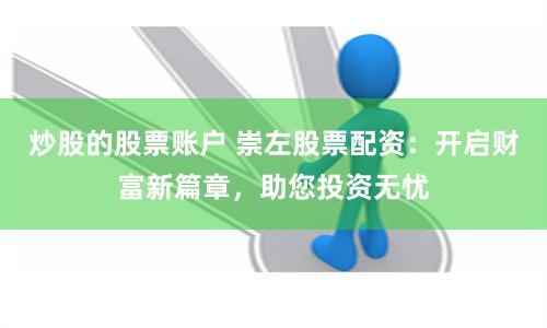 炒股的股票賬戶 崇左股票配資：開啟財富新篇章，助您投資無憂
