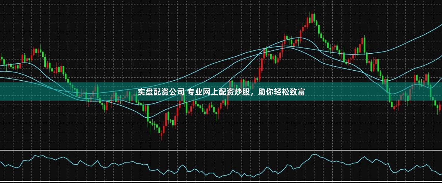 實盤配資公司 專業網上配資炒股，助你輕松致富