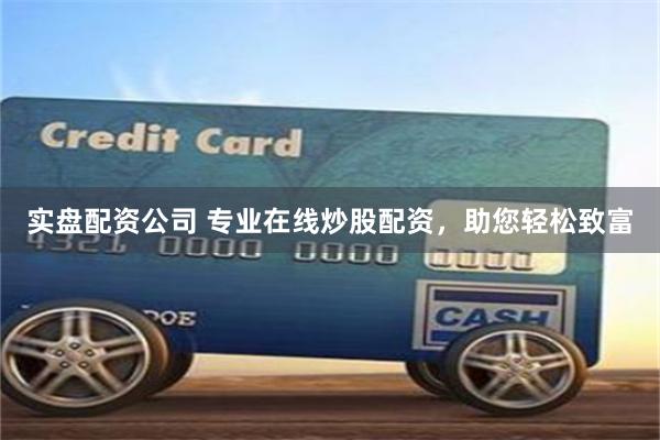 實盤配資公司 專業(yè)在線炒股配資，助您輕松致富