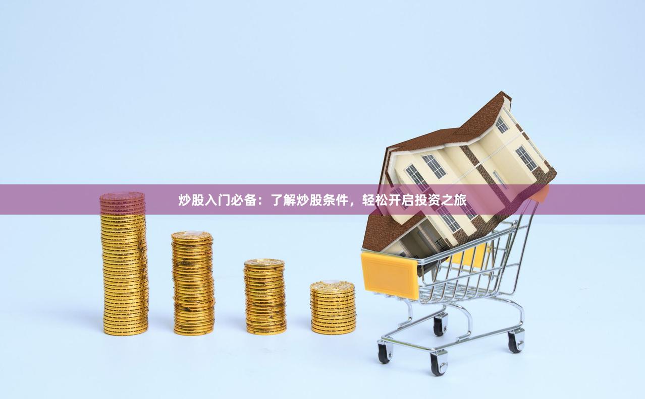 炒股入門必備：了解炒股條件，輕松開啟投資之旅