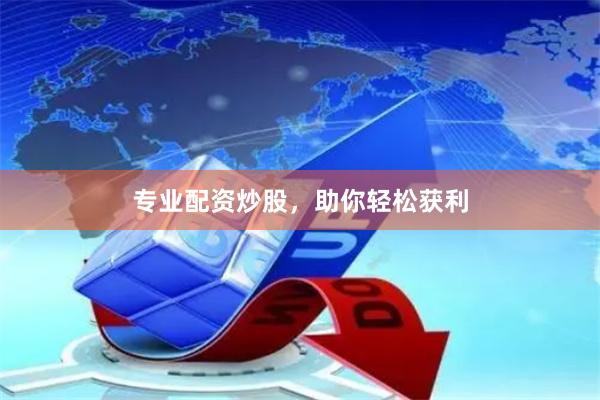 專業配資炒股，助你輕松獲利
