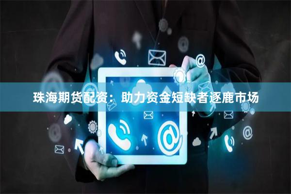珠海期貨配資：助力資金短缺者逐鹿市場