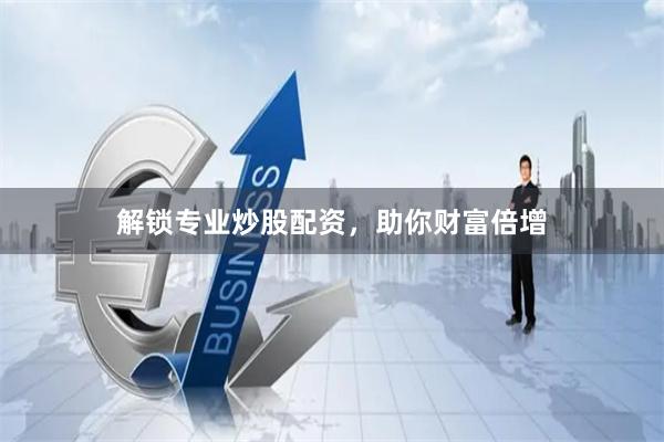 解鎖專業(yè)炒股配資，助你財富倍增