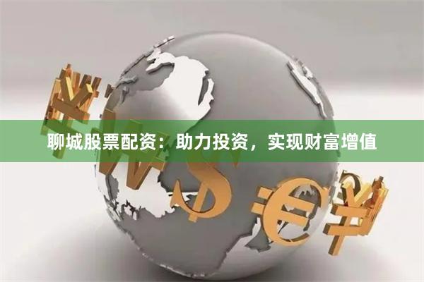 聊城股票配資：助力投資，實(shí)現(xiàn)財(cái)富增值