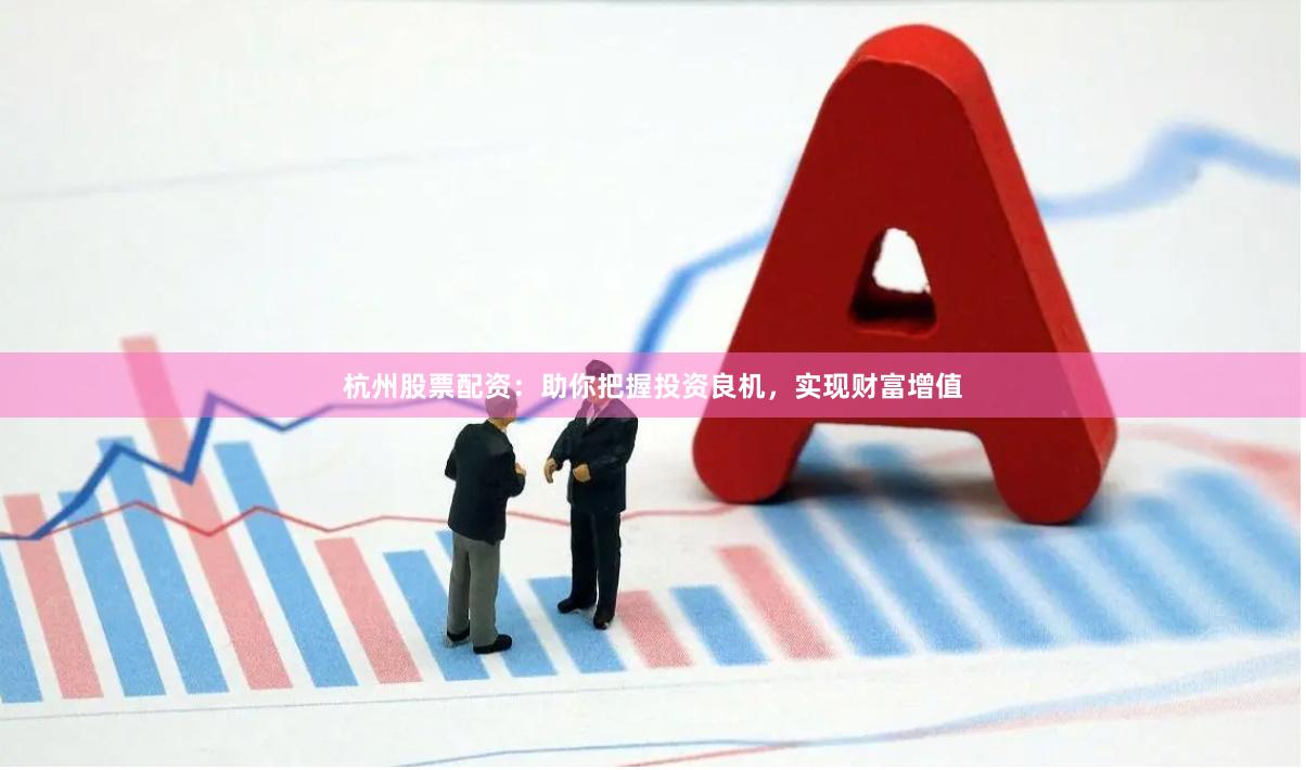 杭州股票配資：助你把握投資良機，實現財富增值