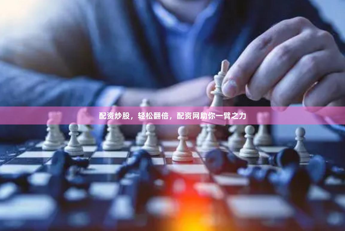 配資炒股，輕松翻倍，配資網助你一臂之力