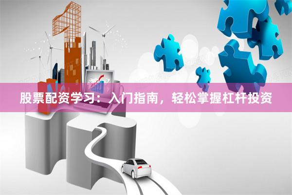 股票配資學習：入門指南，輕松掌握杠桿投資