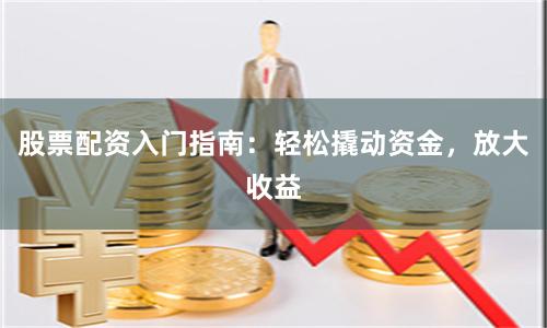 股票配資入門指南：輕松撬動(dòng)資金，放大收益