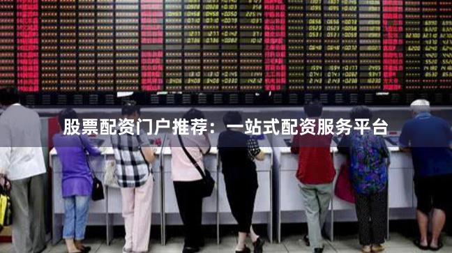 股票配資門戶推薦：一站式配資服務(wù)平臺(tái)
