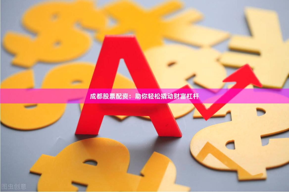 成都股票配資：助你輕松撬動財富杠桿