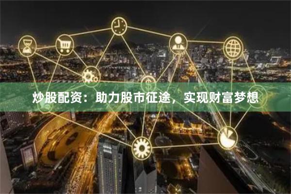 炒股配資：助力股市征途，實(shí)現(xiàn)財(cái)富夢(mèng)想