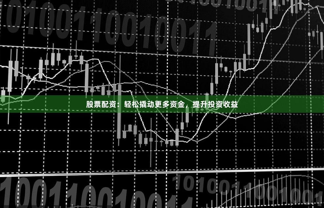 股票配資：輕松撬動(dòng)更多資金，提升投資收益