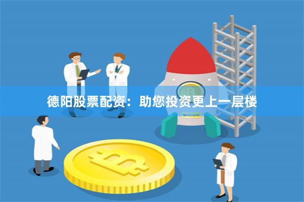 德陽(yáng)股票配資：助您投資更上一層樓