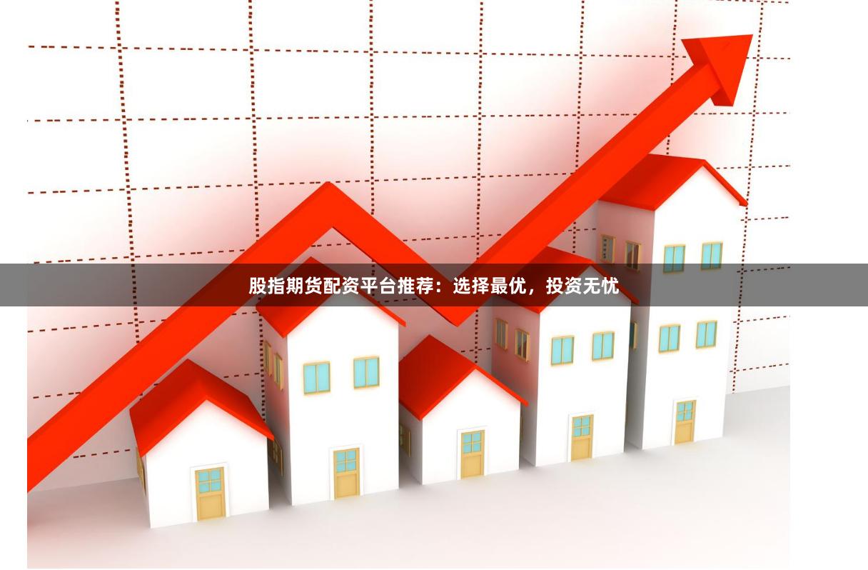 股指期貨配資平臺推薦：選擇最優，投資無憂