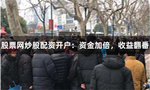 股票網(wǎng)炒股配資開戶：資金加倍，收益翻番