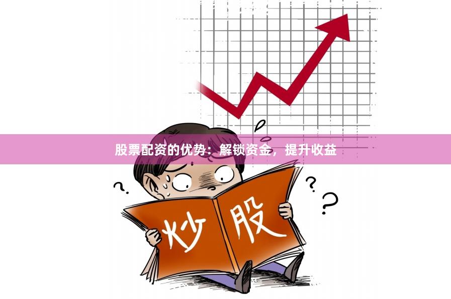 股票配資的優勢：解鎖資金，提升收益
