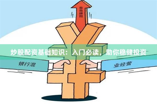 炒股配資基礎(chǔ)知識(shí)：入門必讀，助你穩(wěn)健投資