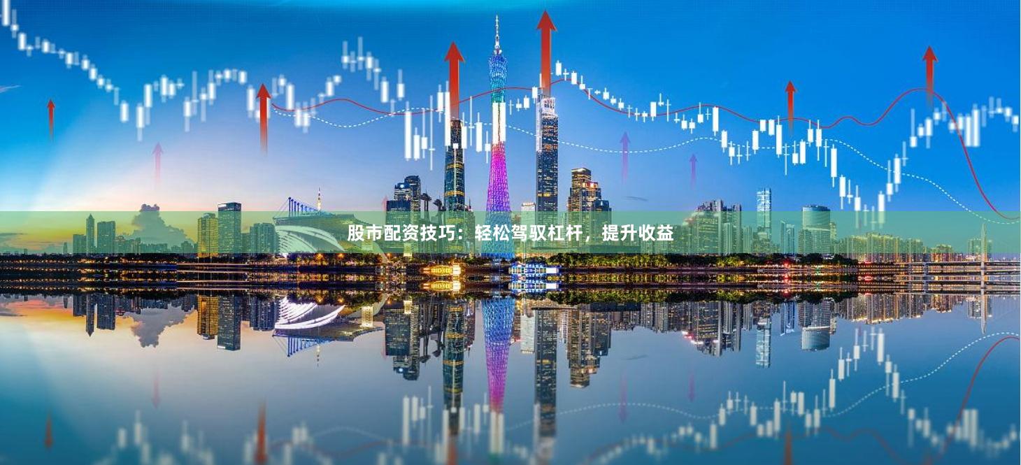 股市配資技巧：輕松駕馭杠桿，提升收益