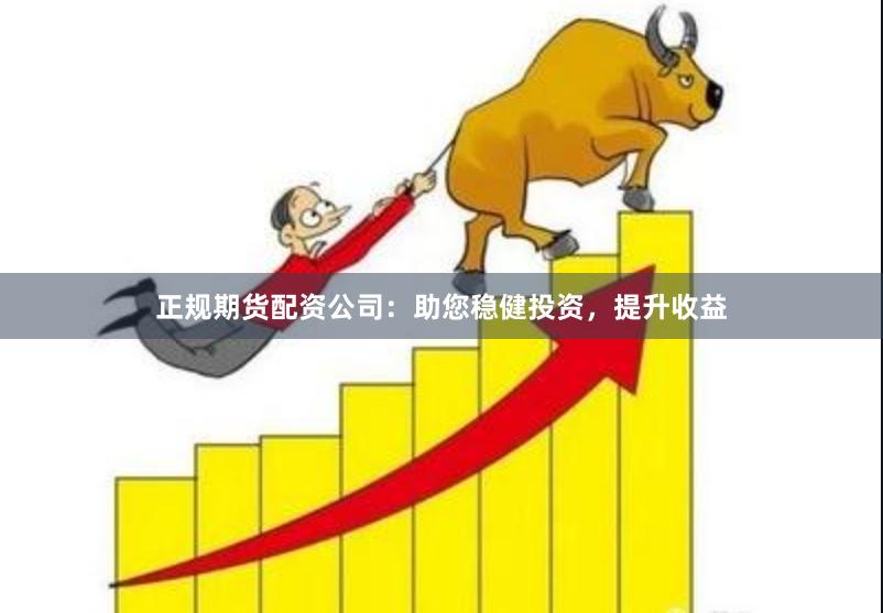 正規期貨配資公司：助您穩健投資，提升收益
