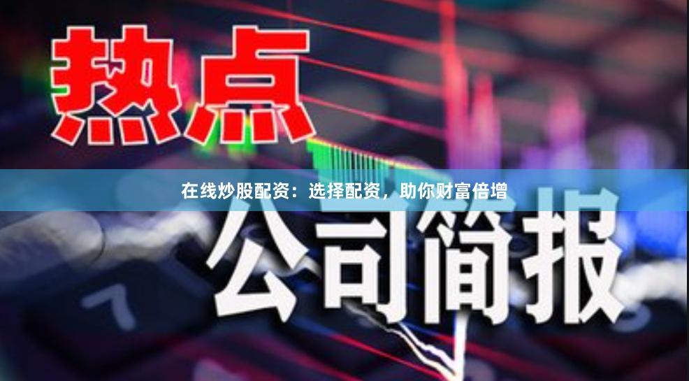 在線炒股配資：選擇配資，助你財(cái)富倍增