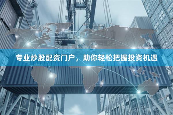 專業炒股配資門戶，助你輕松把握投資機遇