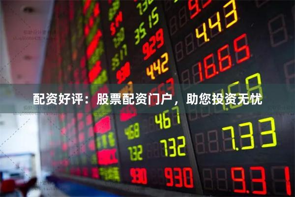配資好評：股票配資門戶，助您投資無憂