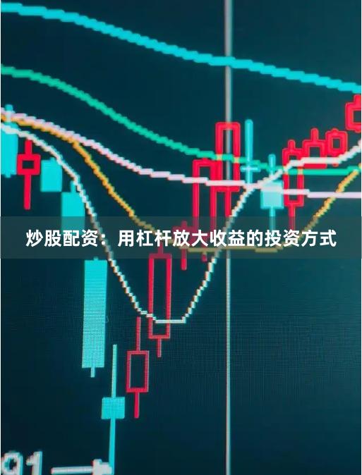 炒股配資：用杠桿放大收益的投資方式