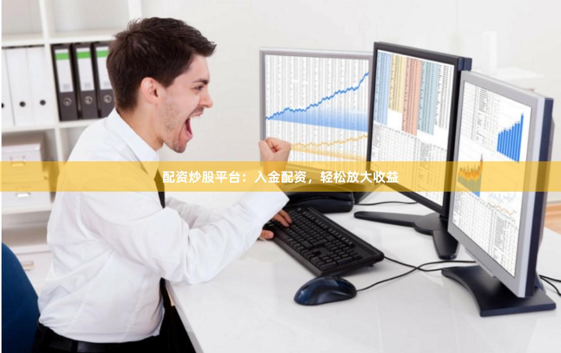 配資炒股平臺：入金配資，輕松放大收益